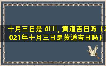 十月三日是 🕸 黄道吉日吗（2021年十月三日是黄道吉日吗）